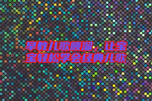 早教兒歌順溜,讓寶寶輕松學(xué)會(huì)經(jīng)典兒歌