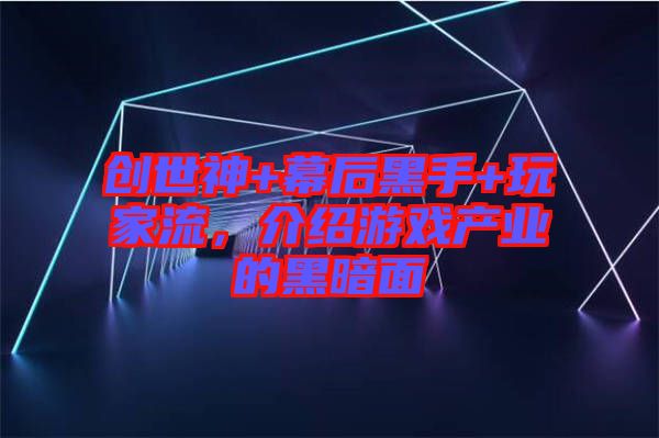 創(chuàng)世神+幕后黑手+玩家流，介紹游戲產(chǎn)業(yè)的黑暗面