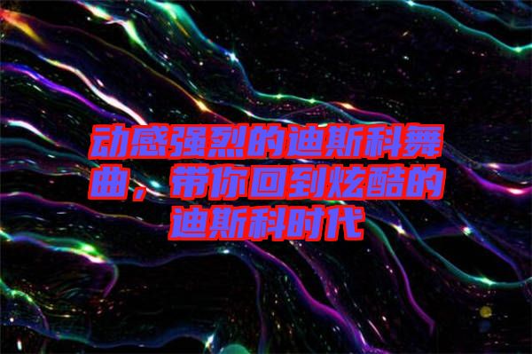 動感強烈的迪斯科舞曲，帶你回到炫酷的迪斯科時代