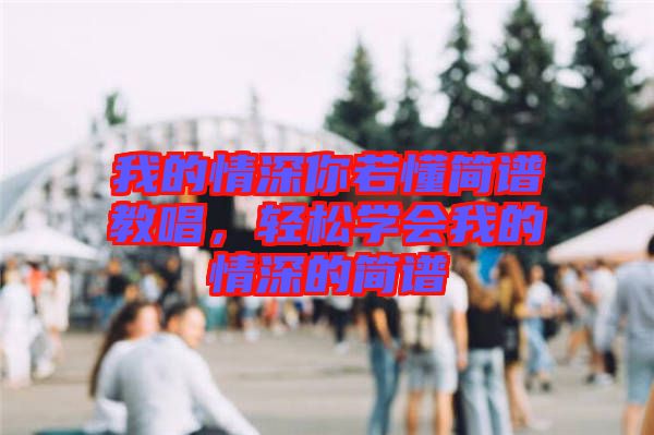 我的情深你若懂簡譜教唱，輕松學會我的情深的簡譜