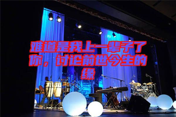 難道是我上一輩子了你，討論前世今生的緣