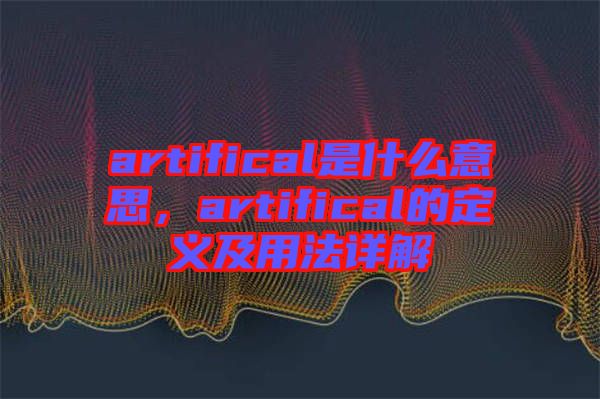 artifical是什么意思，artifical的定義及用法詳解