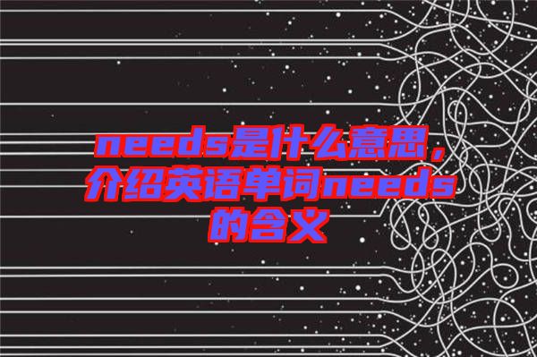 needs是什么意思,介紹英語(yǔ)單詞needs的含義