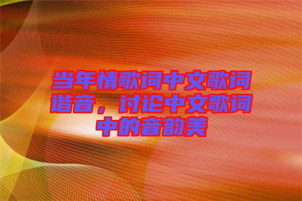 當(dāng)年情歌詞中文歌詞諧音，討論中文歌詞中的音韻美