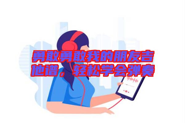 勇敢勇敢我的朋友吉他譜,輕松學(xué)會(huì)彈奏