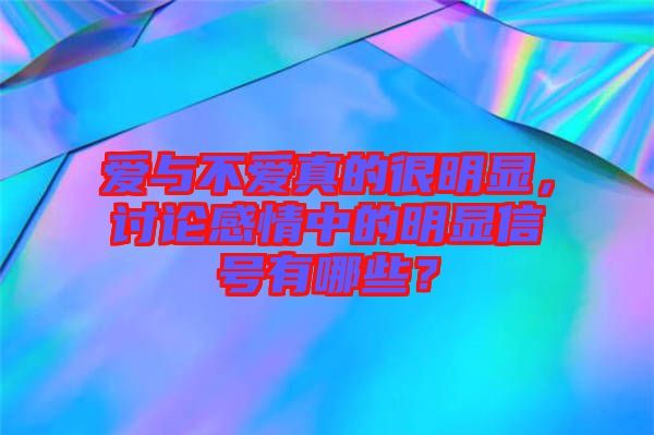 愛與不愛真的很明顯，討論感情中的明顯信號有哪些？