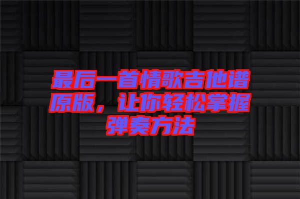 最后一首情歌吉他譜原版,讓你輕松掌握彈奏方法
