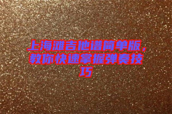 上海灘吉他譜簡單版，教你快速掌握彈奏技巧