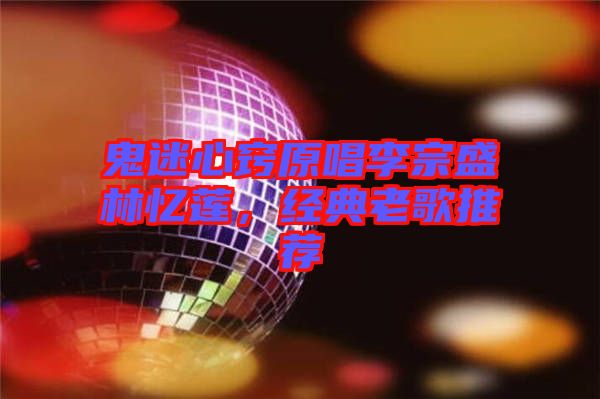 鬼迷心竅原唱李宗盛林憶蓮,經(jīng)典老歌推薦