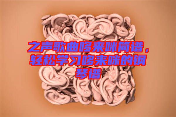之聲歌曲哆來咪簡譜,輕松學習哆來咪的鋼琴譜