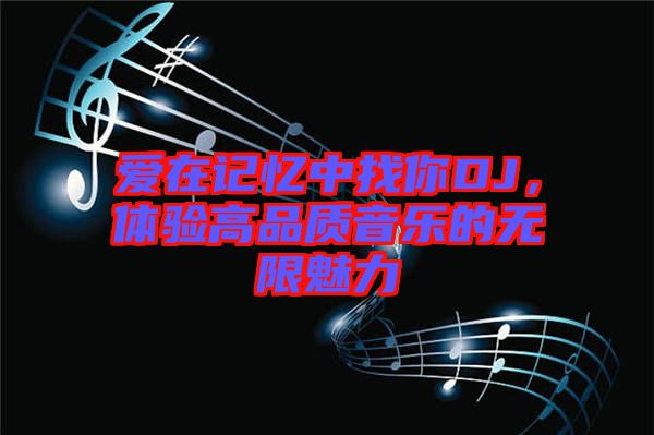 愛在記憶中找你DJ,體驗高品質音樂的無限魅力