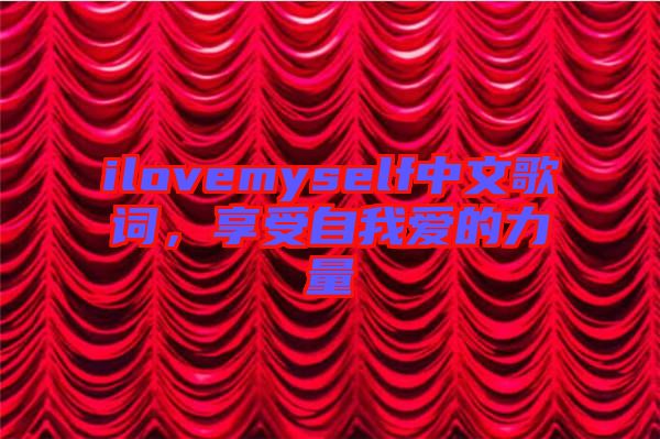 ilovemyself中文歌詞，享受自我愛的力量