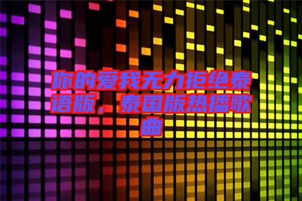 你的愛我無力拒絕泰語版，泰國版熱播歌曲