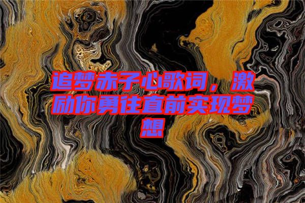 追夢(mèng)赤子心歌詞,激勵(lì)你勇往直前實(shí)現(xiàn)夢(mèng)想