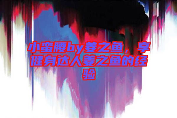 小蠻腰by姜之魚，享健身達(dá)人姜之魚的經(jīng)驗