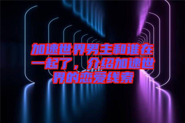 加速世界男主和誰(shuí)在一起了,介紹加速世界的戀愛(ài)線索