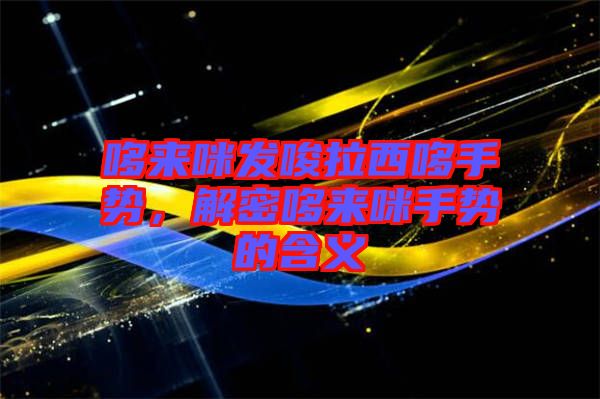 哆來咪發(fā)唆拉西哆手勢，解密哆來咪手勢的含義