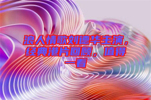 浪人情歌劉德華主演，經典港片回顧，值得一看