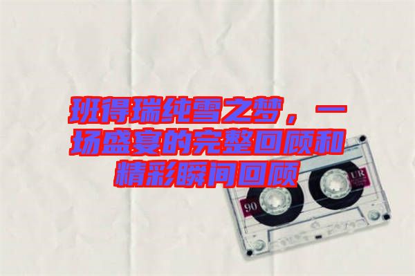 班得瑞純雪之夢，一場盛宴的完整回顧和精彩瞬間回顧
