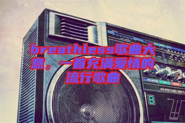breathless歌曲大意，一首充滿愛情的流行歌曲
