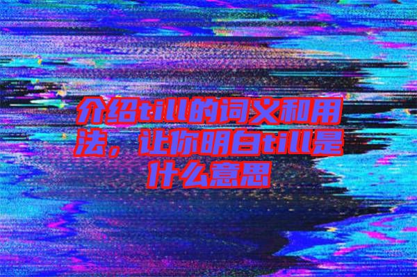 介紹till的詞義和用法,讓你明白till是什么意思