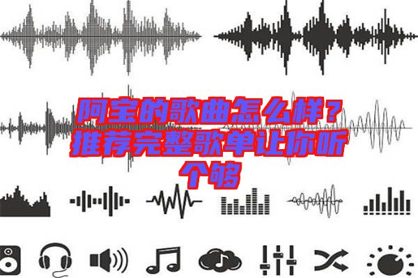 阿寶的歌曲怎么樣？推薦完整歌單讓你聽個夠