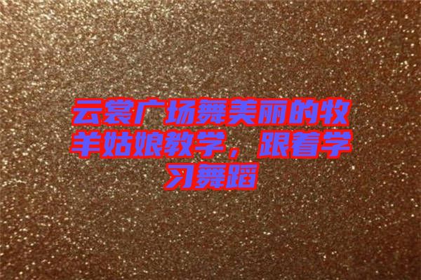 云裳廣場舞美麗的牧羊姑娘教學,跟著學習舞蹈