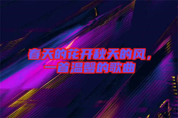 春天的花開秋天的風，一首溫馨的歌曲