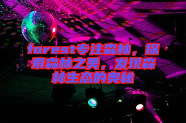 forest專注森林，探索森林之美，發現森林生態的奧秘