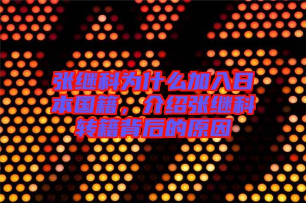 張繼科為什么加入日本國籍,介紹張繼科轉(zhuǎn)籍背后的原因
