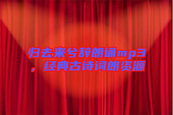 歸去來兮辭朗誦mp3，經(jīng)典古詩詞朗資源