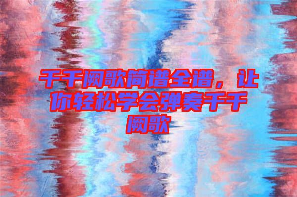 千千闕歌簡譜全譜，讓你輕松學會彈奏千千闕歌