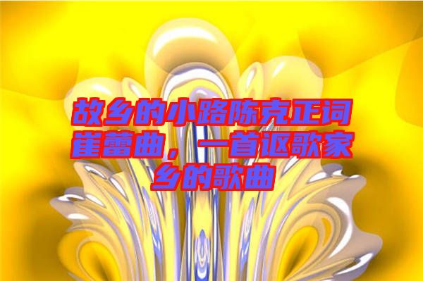 故鄉的小路陳克正詞崔蕾曲，一首謳歌家鄉的歌曲