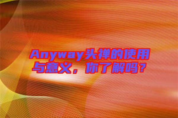 Anyway頭禪的使用與意義，你了解嗎？