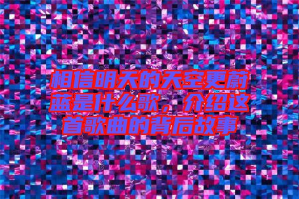 相信明天的天空更蔚藍(lán)是什么歌,介紹這首歌曲的背后故事