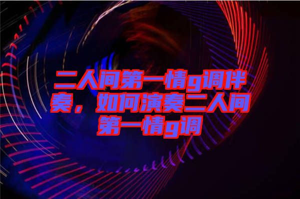 二人間第一情g調伴奏,如何演奏二人間第一情g調