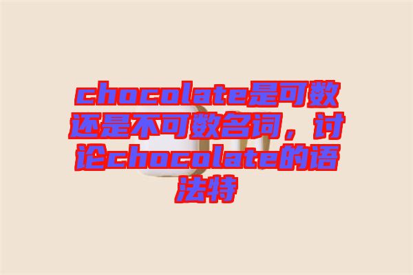 chocolate是可數(shù)還是不可數(shù)名詞，討論chocolate的語(yǔ)法特