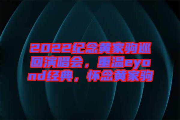 2022紀念黃家駒巡回演唱會,重溫eyond經(jīng)典,懷念黃家駒