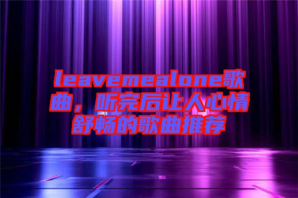 leavemealone歌曲，聽完后讓人心情舒暢的歌曲推薦