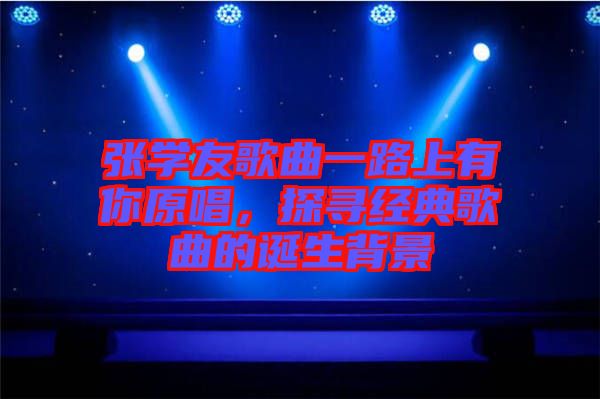 張學友歌曲一路上有你原唱，探尋經典歌曲的誕生背景