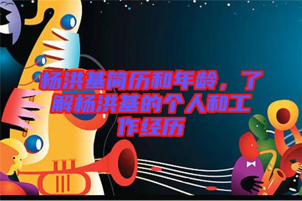 楊洪基簡歷和年齡,了解楊洪基的個人和工作經(jīng)歷