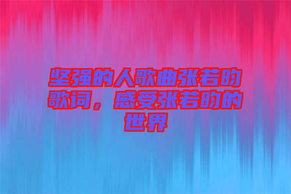 堅(jiān)強(qiáng)的人歌曲張若昀歌詞，感受張若昀的世界