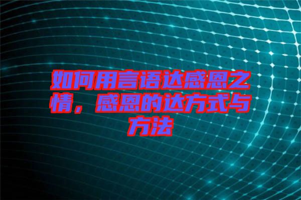 如何用言語達(dá)感恩之情,感恩的達(dá)方式與方法