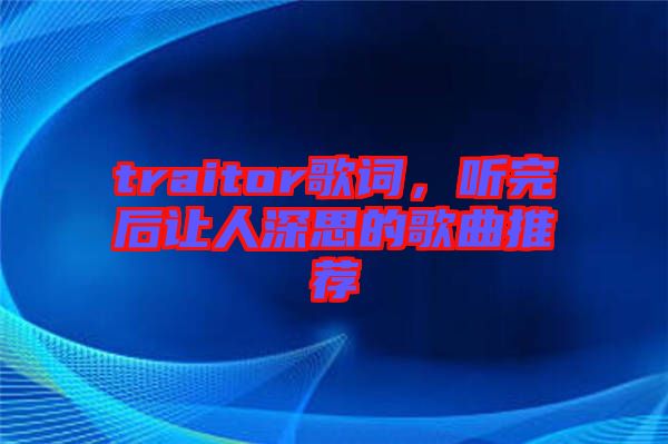 traitor歌詞，聽完后讓人深思的歌曲推薦