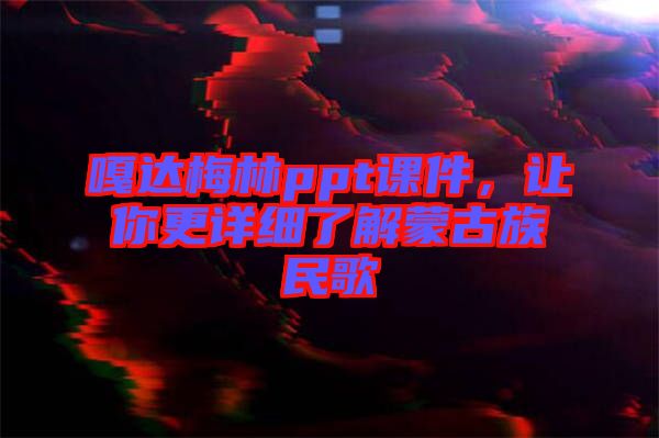 嘎達(dá)梅林ppt課件,讓你更詳細(xì)了解蒙古族民歌