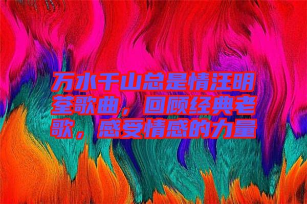 萬水千山總是情汪明荃歌曲，回顧經(jīng)典老歌，感受情感的力量