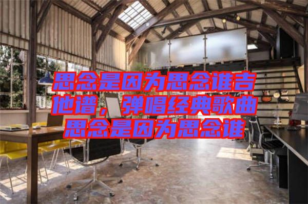 思念是因為思念誰吉他譜，彈唱經典歌曲思念是因為思念誰