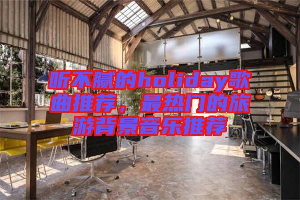 聽不膩的holiday歌曲推薦，最熱門的旅游背景音樂推薦