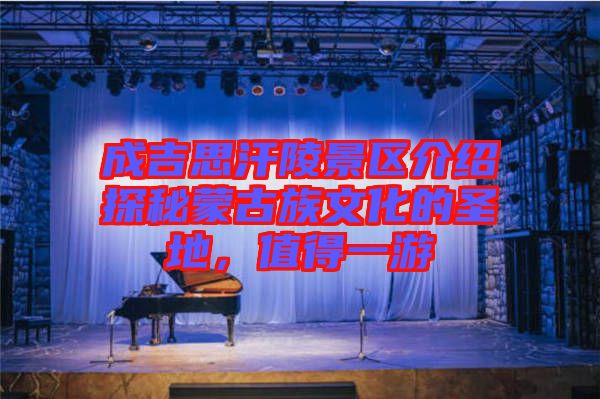 成吉思汗陵景區介紹探秘蒙古族文化的圣地,值得一游