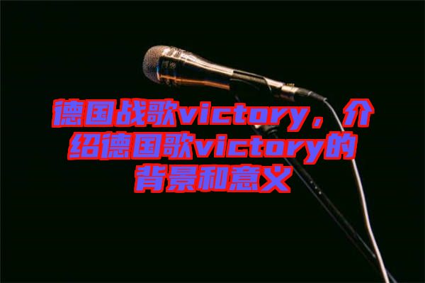 德國戰(zhàn)歌victory,介紹德國歌victory的背景和意義